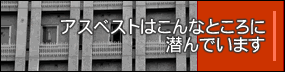 アスベストはこんなところに潜んでいます